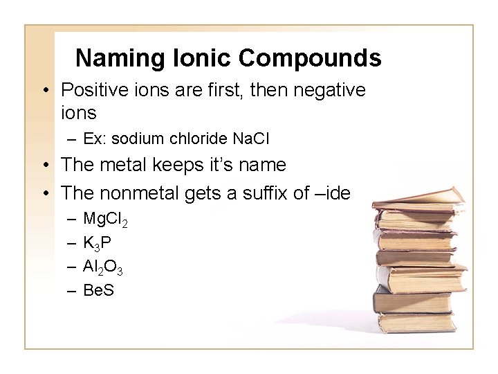 Naming Ionic Compounds • Positive ions are first, then negative ions – Ex: sodium