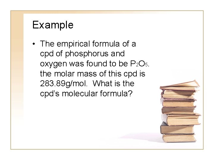 Example • The empirical formula of a cpd of phosphorus and oxygen was found