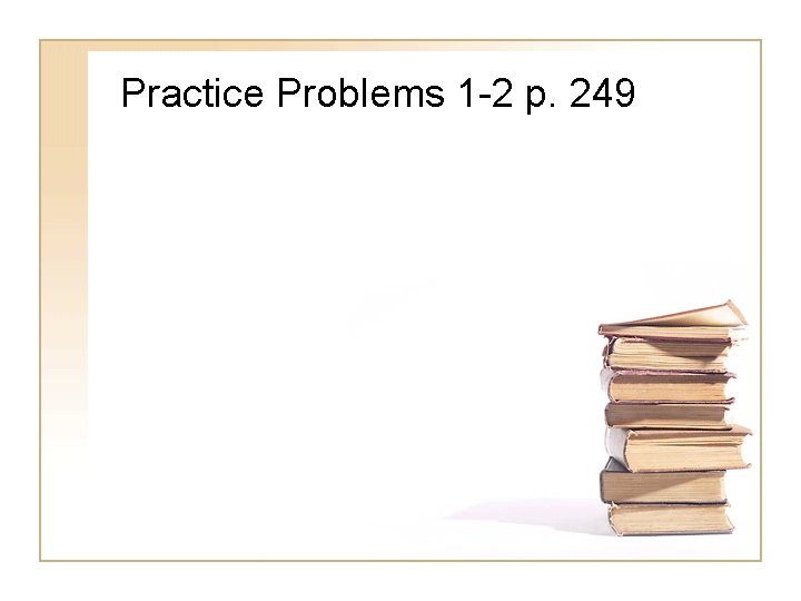 Practice Problems 1 -2 p. 249 