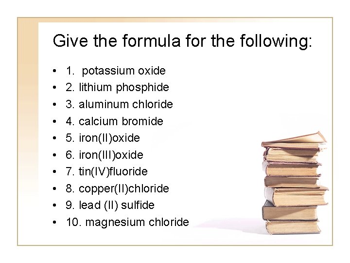 Give the formula for the following: • • • 1. potassium oxide 2. lithium