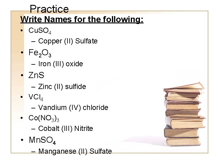 Practice Write Names for the following: • Cu. SO 4 – Copper (II) Sulfate