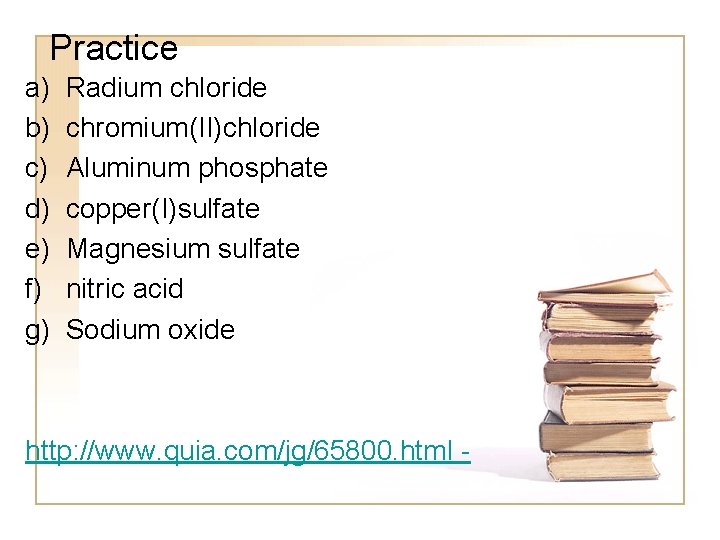 Practice a) b) c) d) e) f) g) Radium chloride chromium(II)chloride Aluminum phosphate copper(I)sulfate