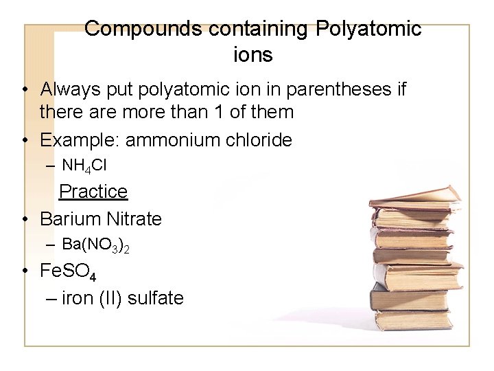 Compounds containing Polyatomic ions • Always put polyatomic ion in parentheses if there are