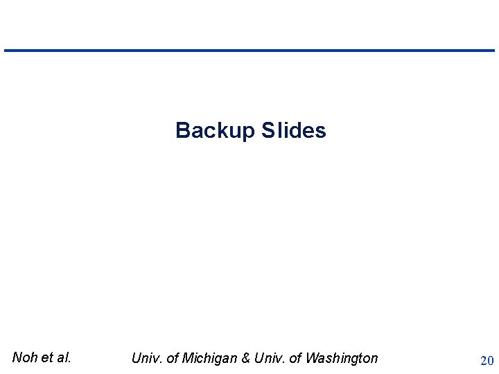 Backup Slides Noh et al. Univ. of Michigan & Univ. of Washington 20 