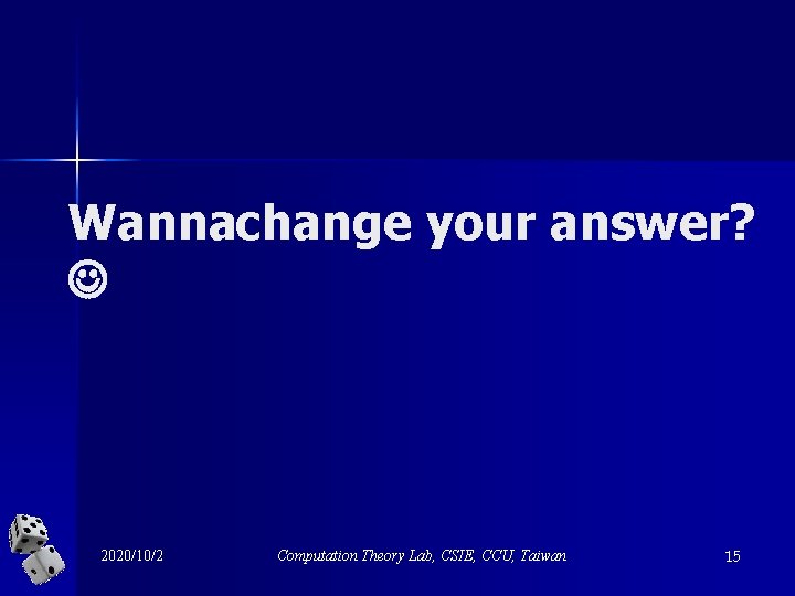 Wannachange your answer? 2020/10/2 Computation Theory Lab, CSIE, CCU, Taiwan 15 