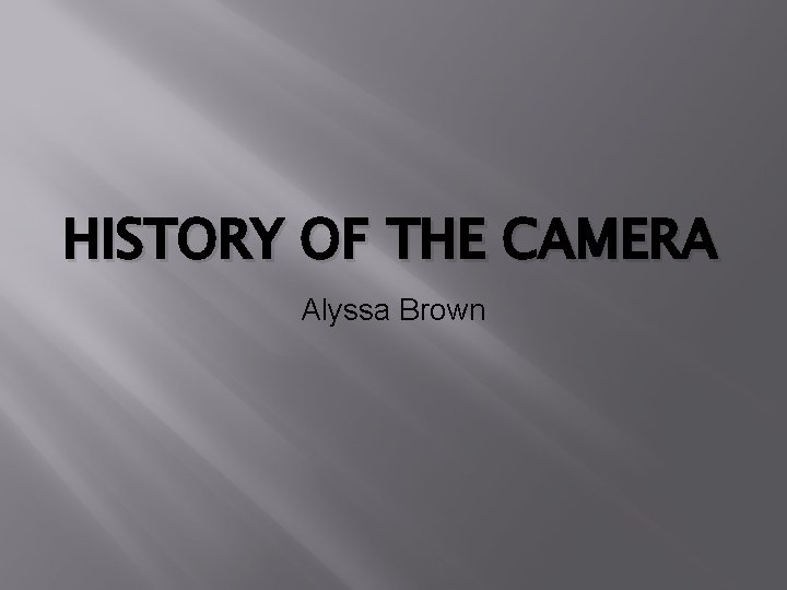 HISTORY OF THE CAMERA Alyssa Brown 