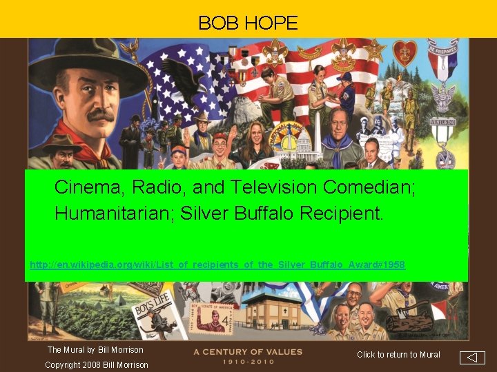 BOB HOPE Cinema, Radio, and Television Comedian; Humanitarian; Silver Buffalo Recipient. http: //en. wikipedia.