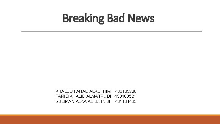 Breaking Bad News KHALED FAHAD ALKETHIRI 433103220 TARIQ KHALID ALMATRUDI 433100521 SULIMAN ALAA AL-BATNIJI