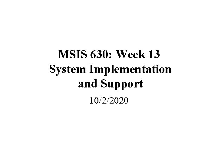 MSIS 630: Week 13 System Implementation and Support 10/2/2020 