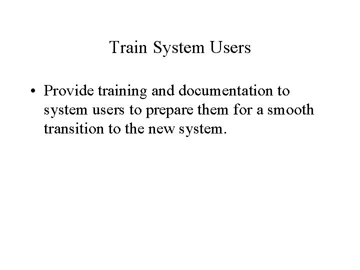 Train System Users • Provide training and documentation to system users to prepare them