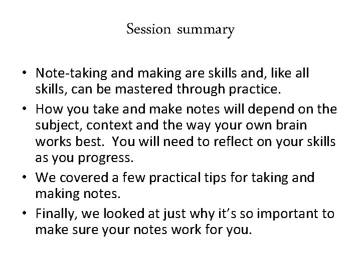 Session summary • Note-taking and making are skills and, like all skills, can be