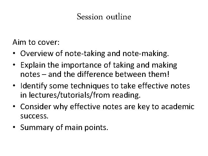Session outline Aim to cover: • Overview of note-taking and note-making. • Explain the