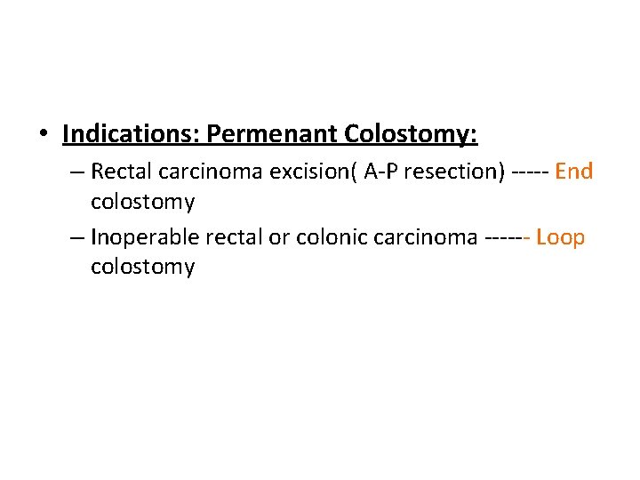  • Indications: Permenant Colostomy: – Rectal carcinoma excision( A-P resection) ----- End colostomy