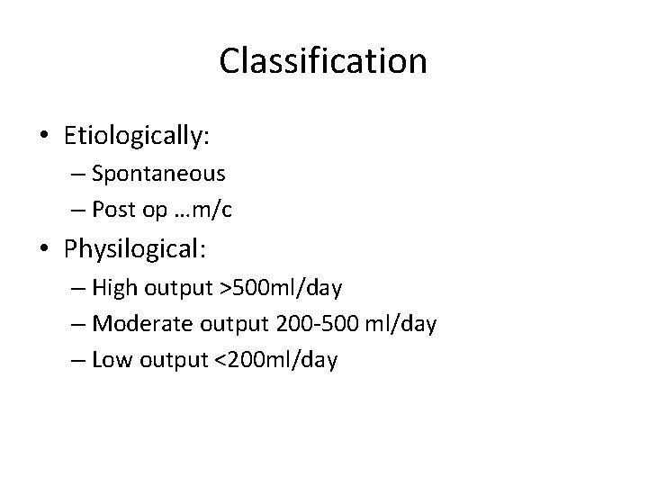 Classification • Etiologically: – Spontaneous – Post op …m/c • Physilogical: – High output