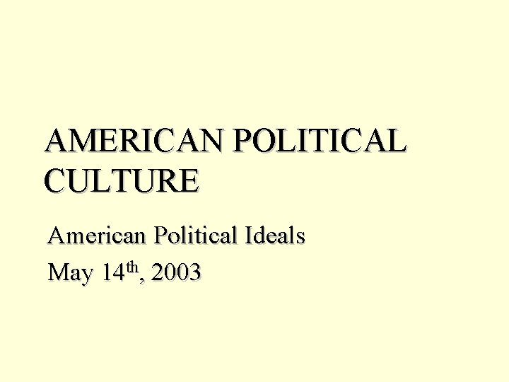 AMERICAN POLITICAL CULTURE American Political Ideals May 14 th, 2003 