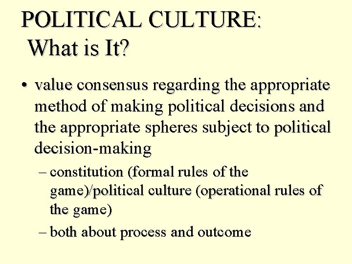 POLITICAL CULTURE: What is It? • value consensus regarding the appropriate method of making