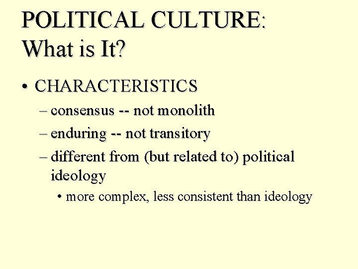POLITICAL CULTURE: What is It? • CHARACTERISTICS – consensus -- not monolith – enduring