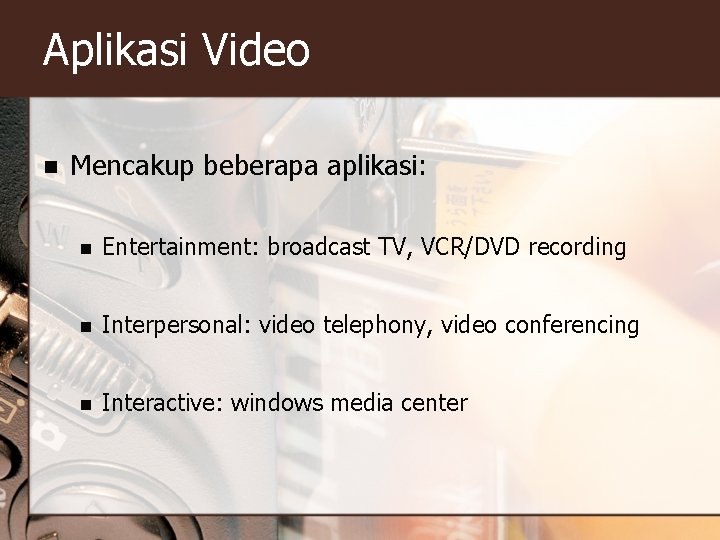 Aplikasi Video n Mencakup beberapa aplikasi: n Entertainment: broadcast TV, VCR/DVD recording n Interpersonal: