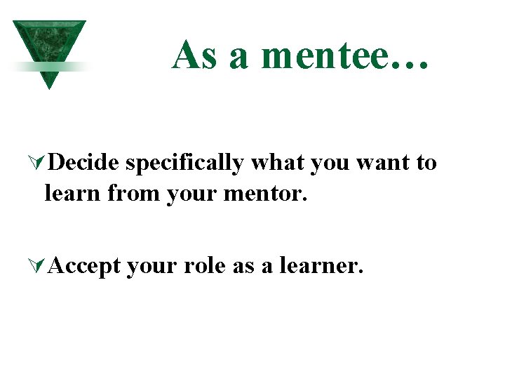 As a mentee… ÚDecide specifically what you want to learn from your mentor. ÚAccept As a mentee… ÚDecide specifically what you want to learn from your mentor. ÚAccept