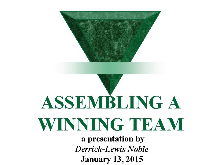 ASSEMBLING A WINNING TEAM a presentation by Derrick-Lewis Noble January 13, 2015 ASSEMBLING A WINNING TEAM a presentation by Derrick-Lewis Noble January 13, 2015