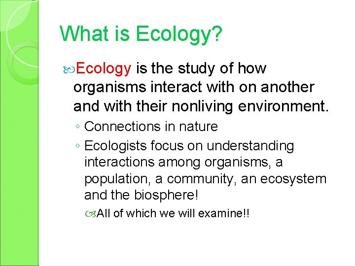 What is Ecology? Ecology is the study of how organisms interact with on another