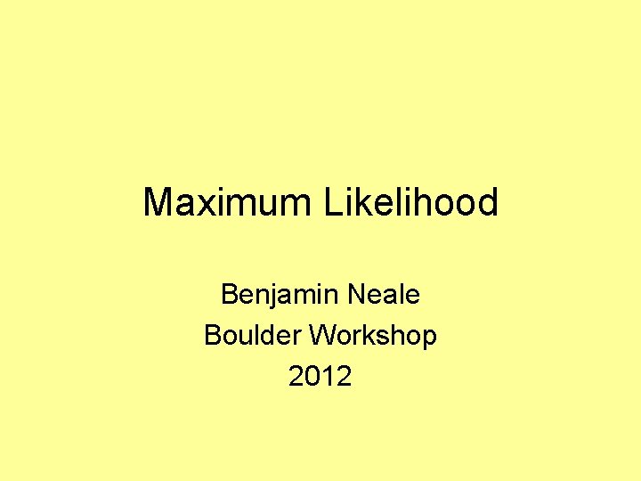 Maximum Likelihood Benjamin Neale Boulder Workshop 2012 