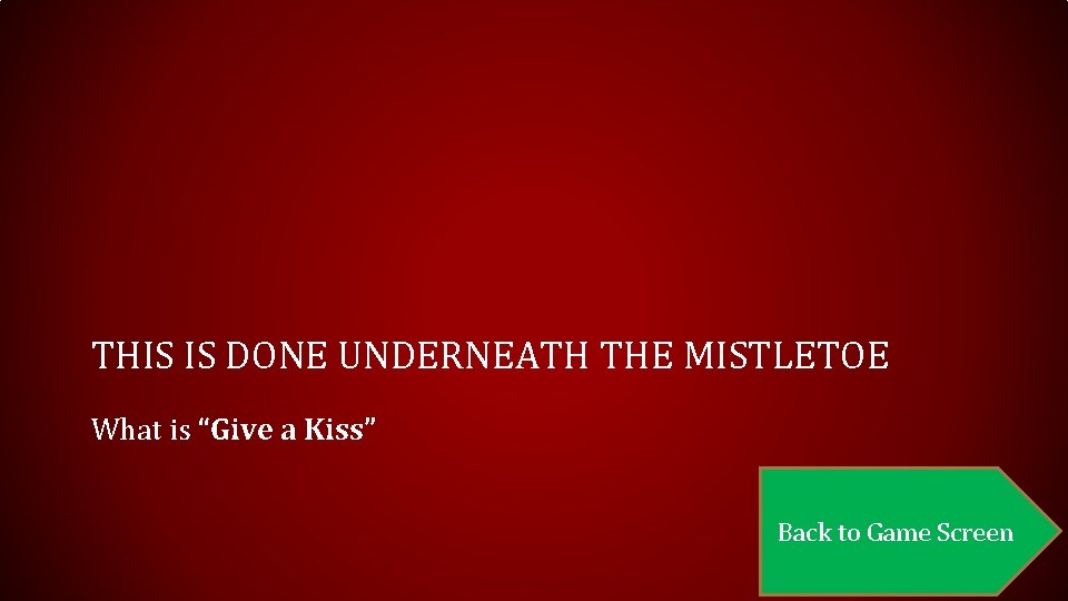 THIS IS DONE UNDERNEATH THE MISTLETOE What is “Give a Kiss” Back to Game