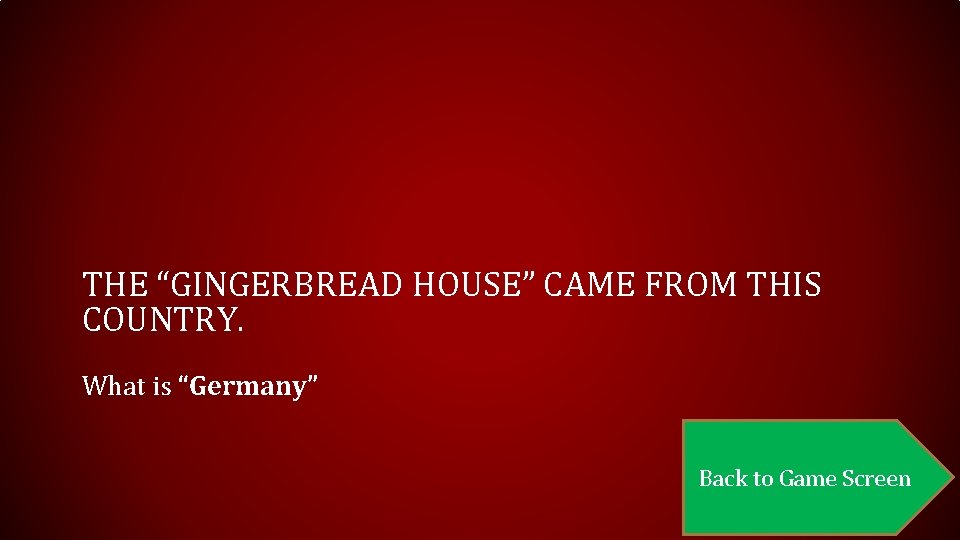 THE “GINGERBREAD HOUSE” CAME FROM THIS COUNTRY. What is “Germany” Back to Game Screen
