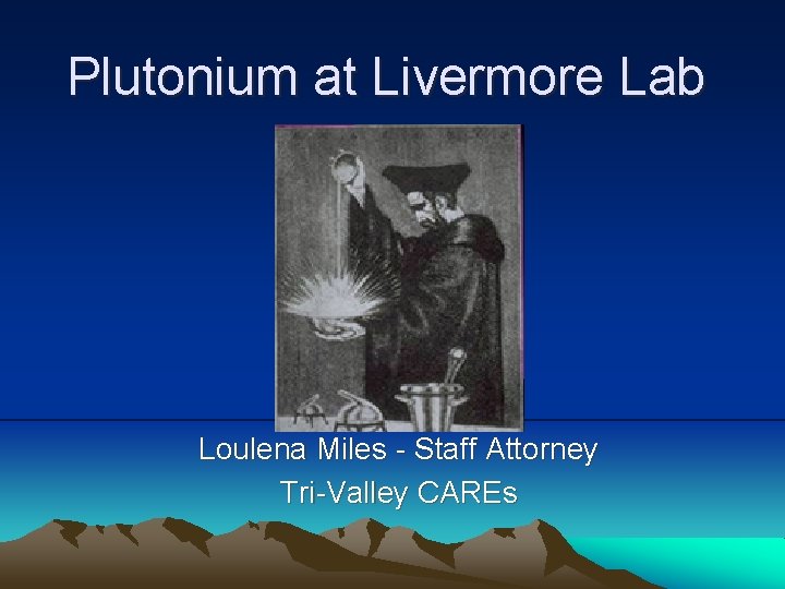 Plutonium at Livermore Lab Loulena Miles - Staff Attorney Tri-Valley CAREs 