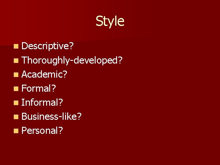 Style n Descriptive? n Thoroughly-developed? n Academic? n Formal? n Informal? n Business-like? n