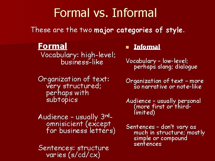 Formal vs. Informal These are the two major categories of style. Formal Vocabulary: high-level;