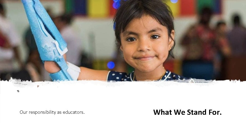 Our responsibility as educators. What We Stand For. Our responsibility as educators. What We Stand For.