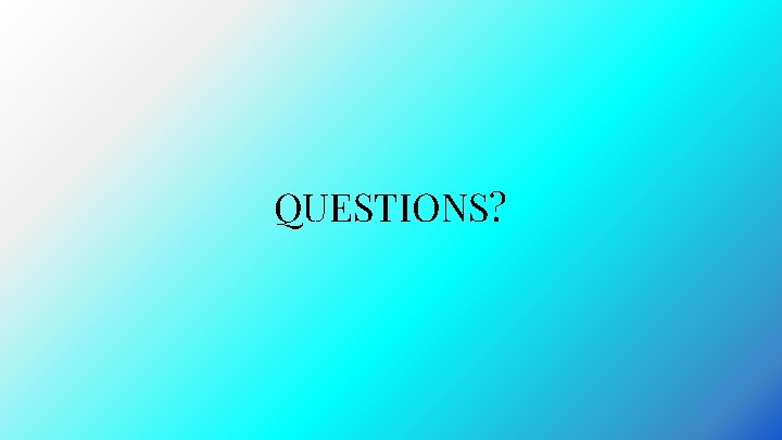 QUESTIONS? QUESTIONS?