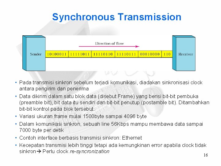 Synchronous Transmission • Pada transmisi sinkron sebelum terjadi komunikasi, diadakan sinkronisasi clock antara pengirim