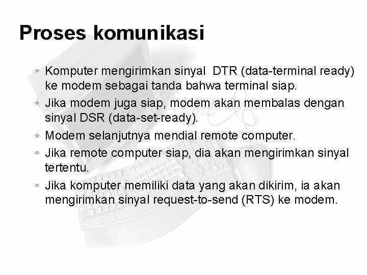 Proses komunikasi ◦ Komputer mengirimkan sinyal DTR (data-terminal ready) ke modem sebagai tanda bahwa