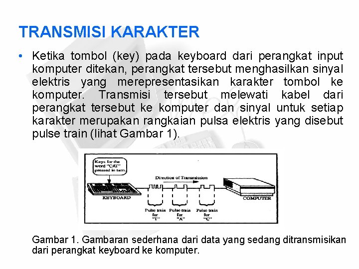 TRANSMISI KARAKTER • Ketika tombol (key) pada keyboard dari perangkat input komputer ditekan, perangkat