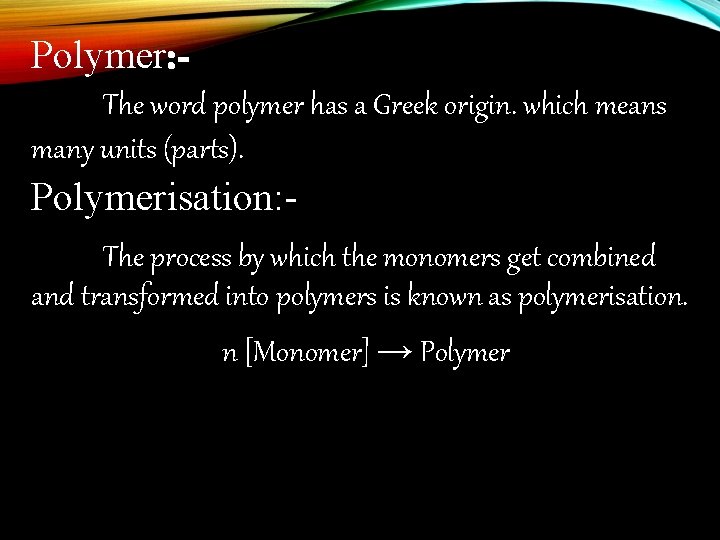 Polymer: The word polymer has a Greek origin. which means many units (parts). Polymerisation: