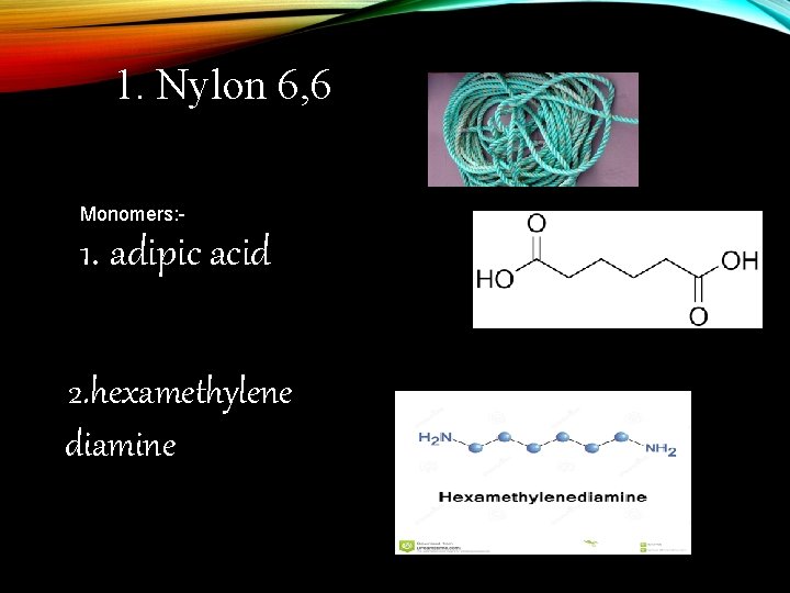 1. Nylon 6, 6 Monomers: - 1. adipic acid 2. hexamethylene diamine a 