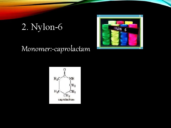 2. Nylon-6 Monomer: -caprolactam 