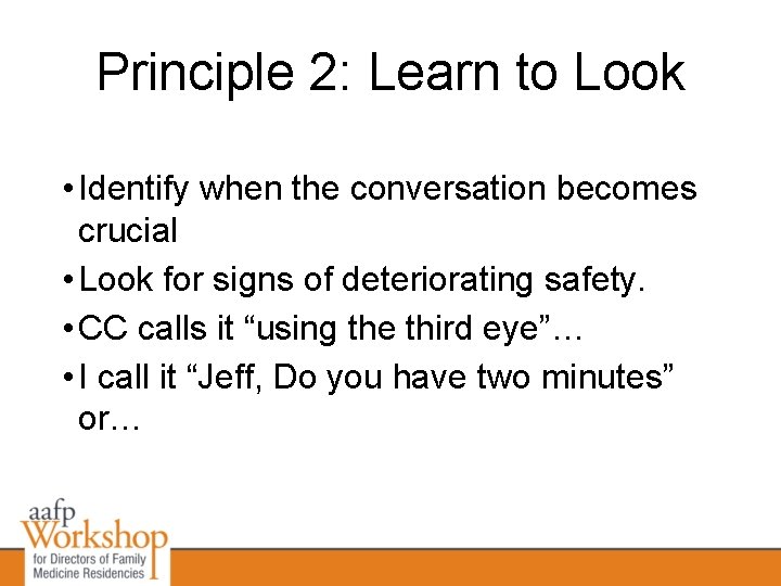 Principle 2: Learn to Look • Identify when the conversation becomes crucial • Look