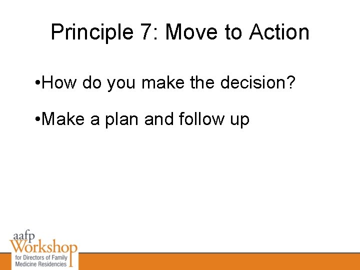 Principle 7: Move to Action • How do you make the decision? • Make