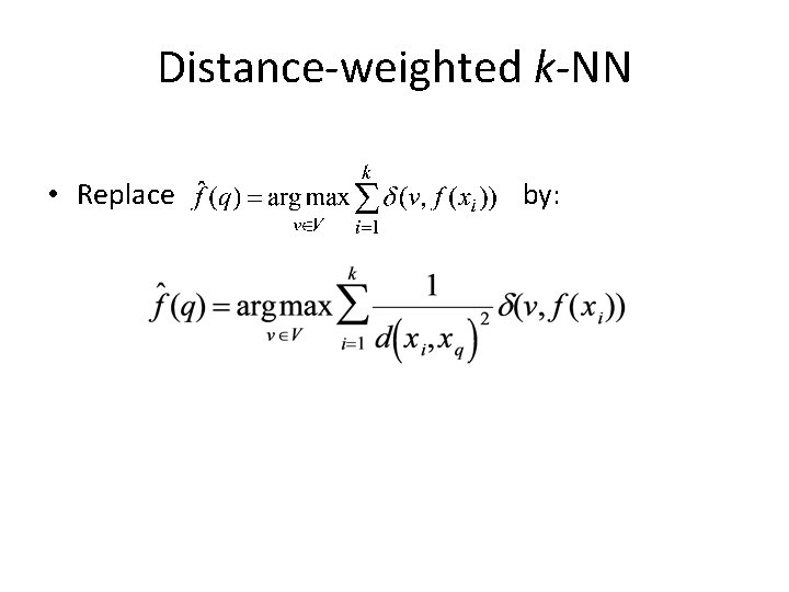 Distance-weighted k-NN • Replace by: 
