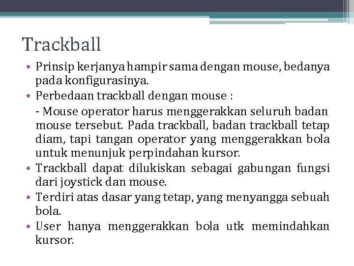 Trackball • Prinsip kerjanya hampir sama dengan mouse, bedanya pada konfigurasinya. • Perbedaan trackball Trackball • Prinsip kerjanya hampir sama dengan mouse, bedanya pada konfigurasinya. • Perbedaan trackball