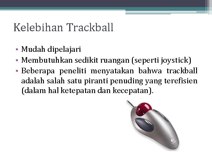 Kelebihan Trackball • Mudah dipelajari • Membutuhkan sedikit ruangan (seperti joystick) • Beberapa peneliti Kelebihan Trackball • Mudah dipelajari • Membutuhkan sedikit ruangan (seperti joystick) • Beberapa peneliti