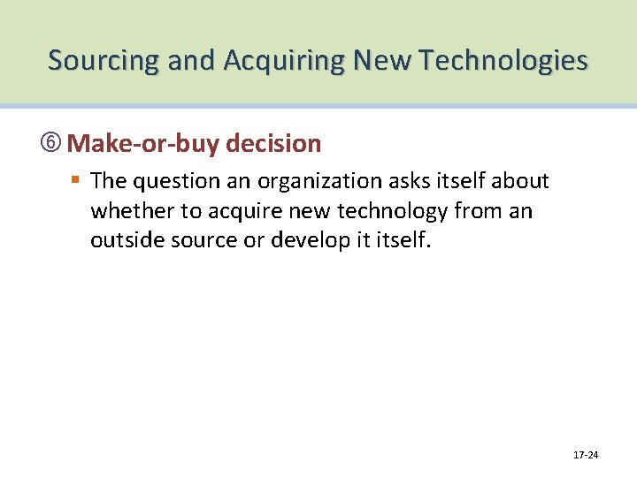 Sourcing and Acquiring New Technologies Make-or-buy decision § The question an organization asks itself
