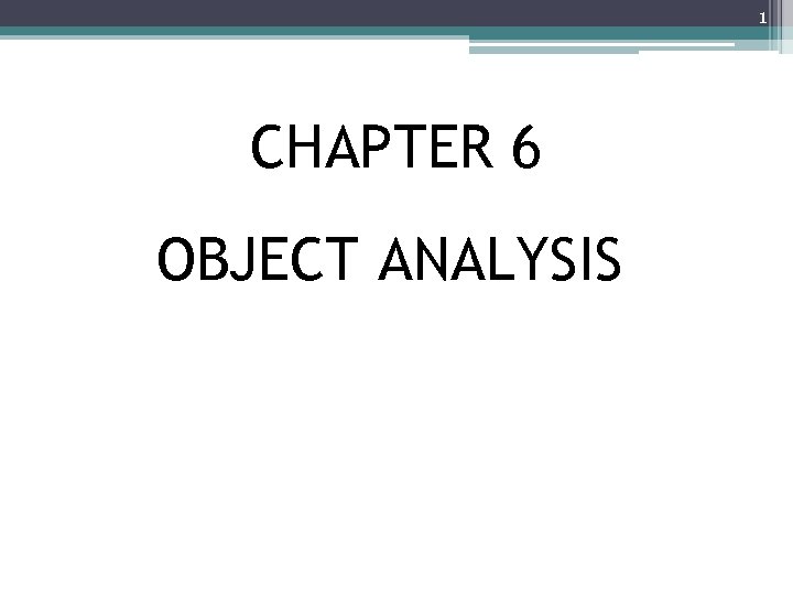 1 CHAPTER 6 OBJECT ANALYSIS 