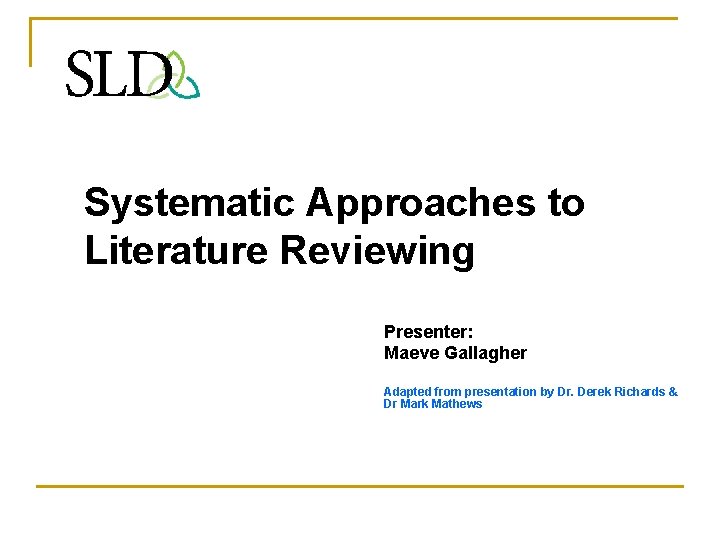 Systematic Approaches to Literature Reviewing Presenter: Maeve Gallagher Adapted from presentation by Dr. Derek