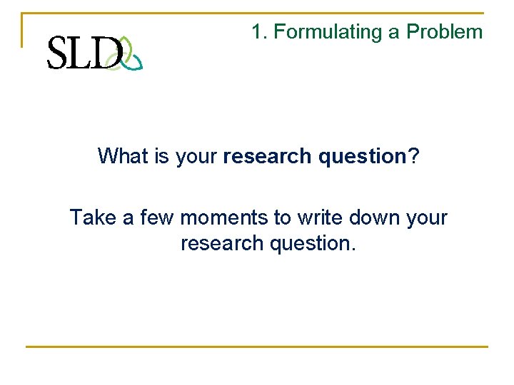 1. Formulating a Problem What is your research question? Take a few moments to