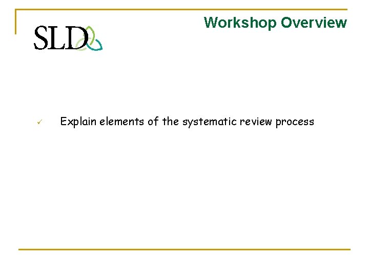 Workshop Overview ü Explain elements of the systematic review process 