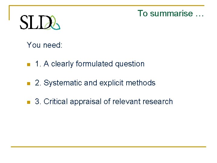 To summarise … You need: n 1. A clearly formulated question n 2. Systematic